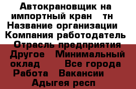 Автокрановщик на импортный кран 25тн › Название организации ­ Компания-работодатель › Отрасль предприятия ­ Другое › Минимальный оклад ­ 1 - Все города Работа » Вакансии   . Адыгея респ.